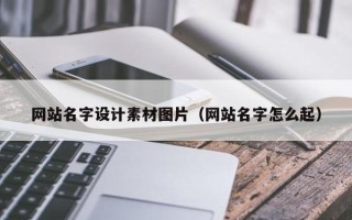 博尔塔拉网站名字设计素材图片（网站名字怎么起）